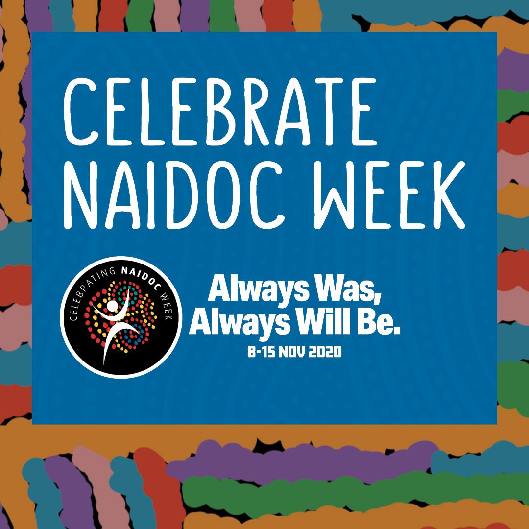 NAIDOC Week: Celebrate NAIDOC Week. Always was always will be.